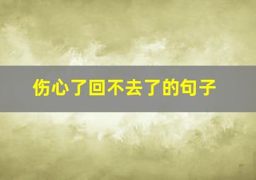 伤心了回不去了的句子