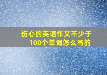 伤心的英语作文不少于100个单词怎么写的