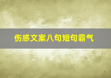 伤感文案八句短句霸气