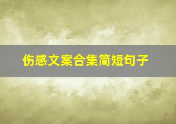 伤感文案合集简短句子