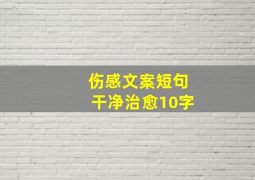 伤感文案短句干净治愈10字