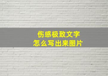 伤感极致文字怎么写出来图片