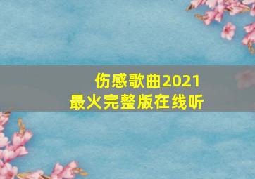 伤感歌曲2021最火完整版在线听