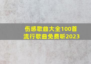 伤感歌曲大全100首流行歌曲免费听2023