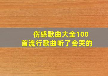 伤感歌曲大全100首流行歌曲听了会哭的