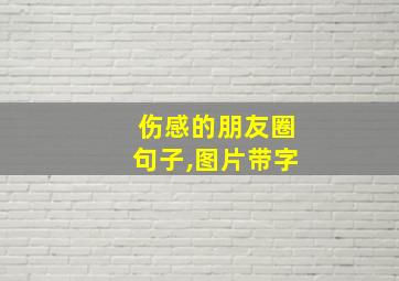 伤感的朋友圈句子,图片带字