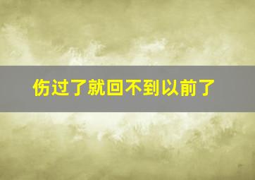 伤过了就回不到以前了