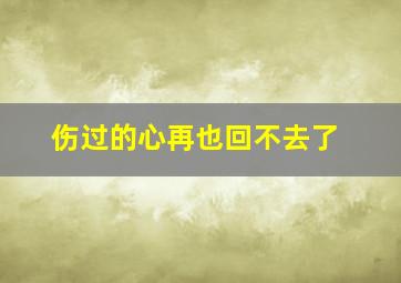 伤过的心再也回不去了