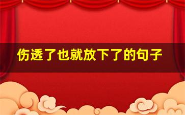 伤透了也就放下了的句子