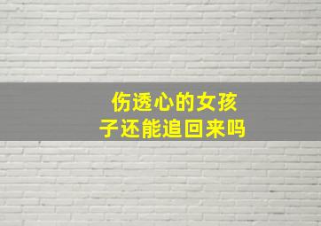 伤透心的女孩子还能追回来吗