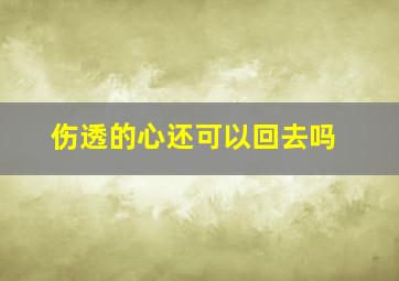 伤透的心还可以回去吗