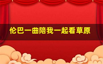 伦巴一曲陪我一起看草原