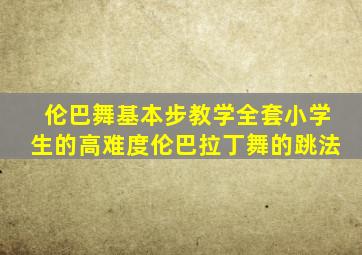 伦巴舞基本步教学全套小学生的高难度伦巴拉丁舞的跳法