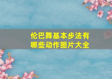 伦巴舞基本步法有哪些动作图片大全