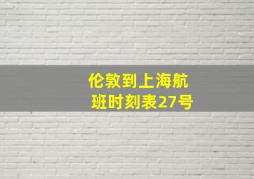 伦敦到上海航班时刻表27号