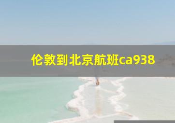 伦敦到北京航班ca938