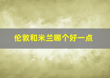 伦敦和米兰哪个好一点