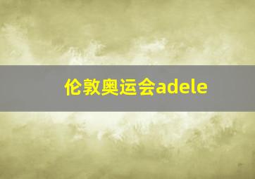 伦敦奥运会adele