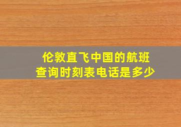 伦敦直飞中国的航班查询时刻表电话是多少