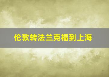 伦敦转法兰克福到上海