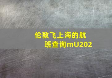 伦敦飞上海的航班查询mU202