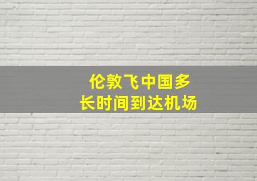 伦敦飞中国多长时间到达机场