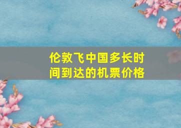 伦敦飞中国多长时间到达的机票价格