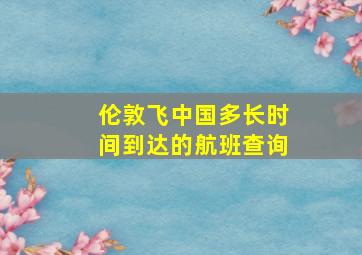 伦敦飞中国多长时间到达的航班查询