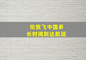 伦敦飞中国多长时间到达航班