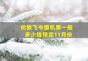 伦敦飞中国机票一般多少钱预定11月份