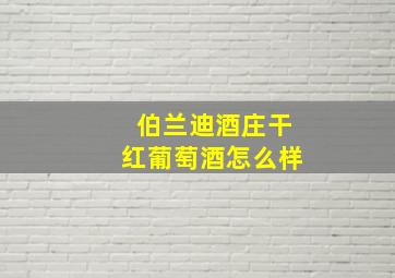 伯兰迪酒庄干红葡萄酒怎么样