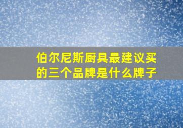 伯尔尼斯厨具最建议买的三个品牌是什么牌子