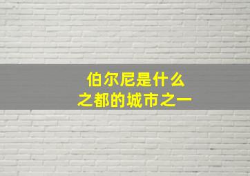 伯尔尼是什么之都的城市之一