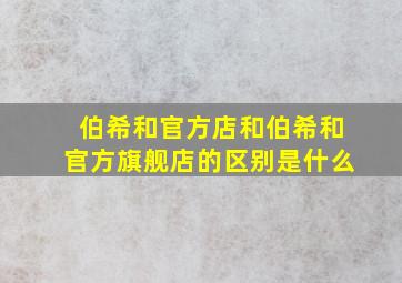 伯希和官方店和伯希和官方旗舰店的区别是什么