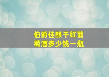 伯爵佳酿干红葡萄酒多少钱一瓶