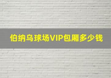 伯纳乌球场VIP包厢多少钱