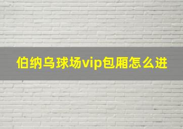 伯纳乌球场vip包厢怎么进