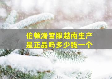 伯顿滑雪服越南生产是正品吗多少钱一个