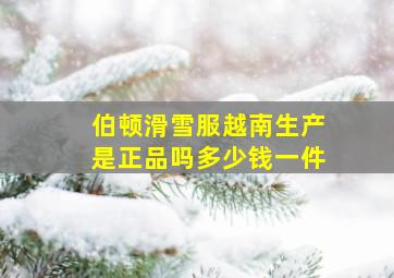 伯顿滑雪服越南生产是正品吗多少钱一件