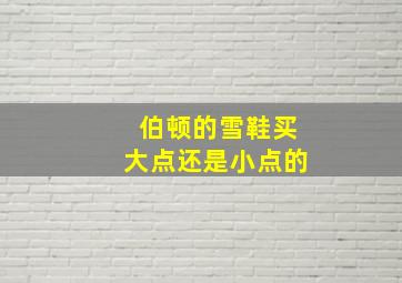 伯顿的雪鞋买大点还是小点的