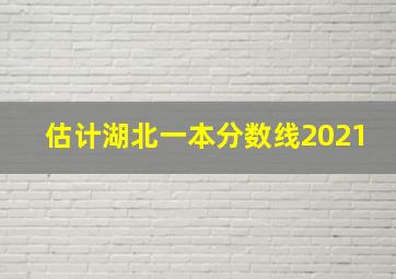 估计湖北一本分数线2021