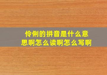 伶俐的拼音是什么意思啊怎么读啊怎么写啊