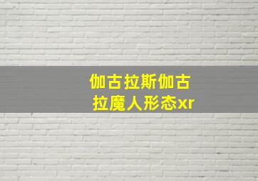 伽古拉斯伽古拉魔人形态xr