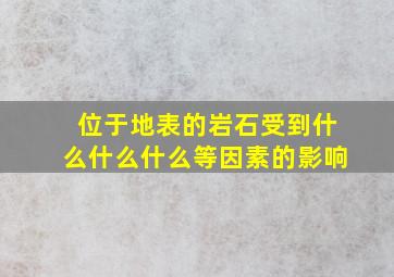 位于地表的岩石受到什么什么什么等因素的影响