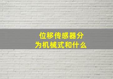 位移传感器分为机械式和什么