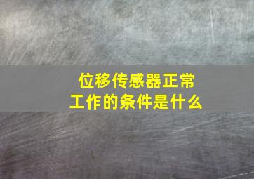 位移传感器正常工作的条件是什么