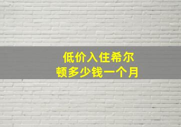 低价入住希尔顿多少钱一个月