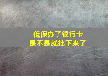 低保办了银行卡是不是就批下来了