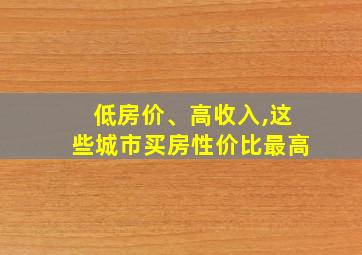 低房价、高收入,这些城市买房性价比最高