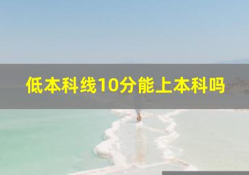 低本科线10分能上本科吗